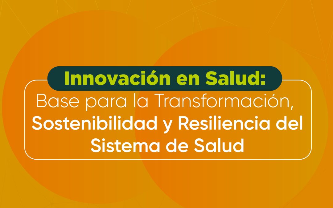 Innovación en Salud: Base para la Transformación, Sostenibilidad y Resiliencia del Sistema de Salud